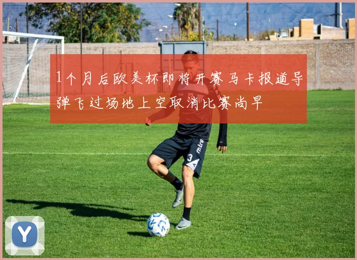 1个月后欧美杯即将开赛马卡报道导弹飞过场地上空取消比赛尚早
