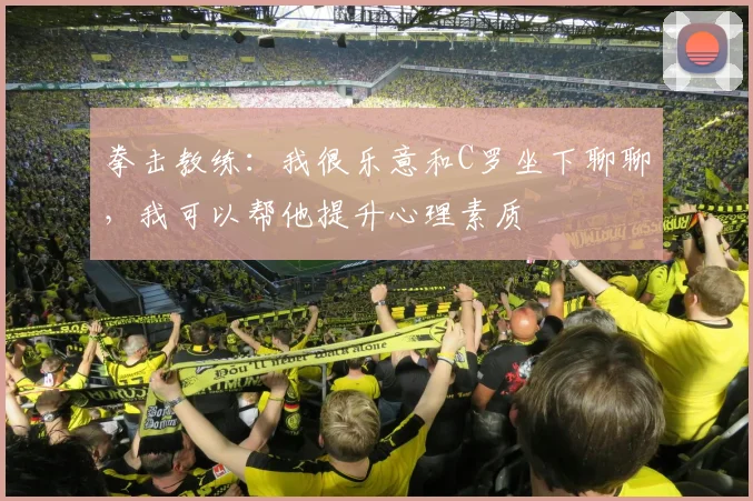 拳击教练：我很乐意和C罗坐下聊聊，我可以帮他提升心理素质