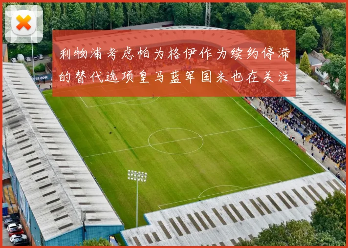 利物浦考虑帕为格伊作为续约停滞的替代选项皇马蓝军国米也在关注