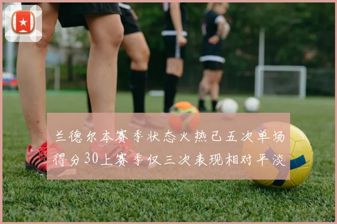 兰德尔本赛季状态火热已五次单场得分30上赛季仅三次表现相对平淡
