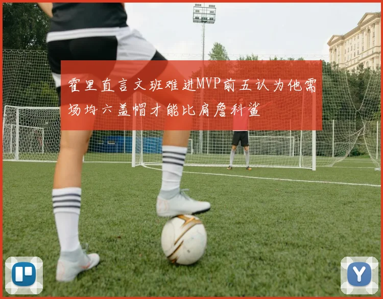 霍里直言文班难进MVP前五认为他需场均六盖帽才能比肩詹科鲨