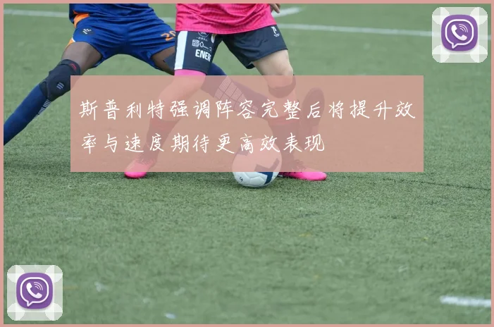 斯普利特强调阵容完整后将提升效率与速度期待更高效表现