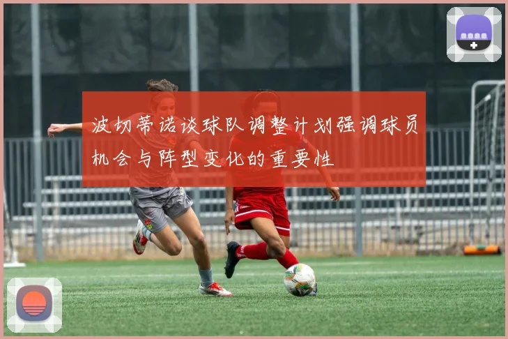 波切蒂诺谈球队调整计划强调球员机会与阵型变化的重要性