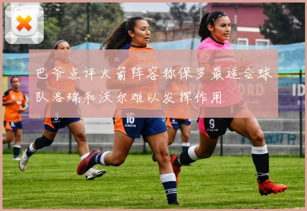 巴爷点评火箭阵容称保罗最适合球队洛瑞和沃尔难以发挥作用