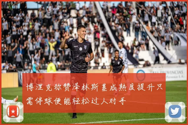 博涅克称赞泽林斯基成熟度提升只需停球便能轻松过人对手