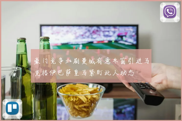 豪门竞争加剧曼城有意冬窗引进马克格伊巴萨皇马紧盯此人动态