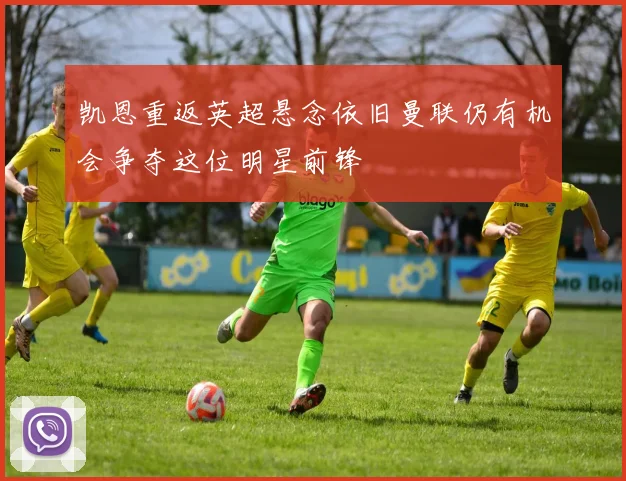 凯恩重返英超悬念依旧曼联仍有机会争夺这位明星前锋