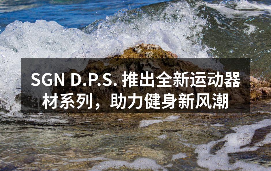 SGN D.P.S. 推出全新运动器材系列，助力健身新风潮