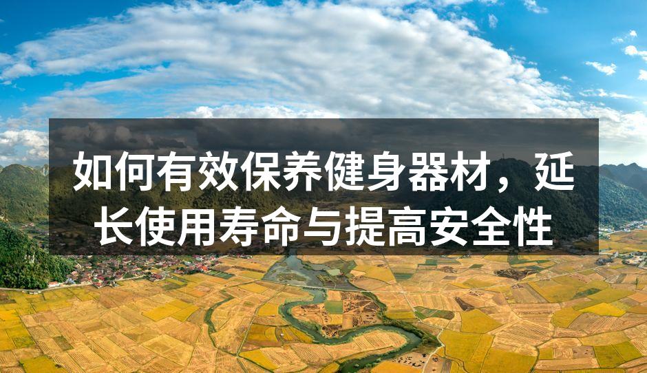如何有效保养健身器材，延长使用寿命与提高安全性