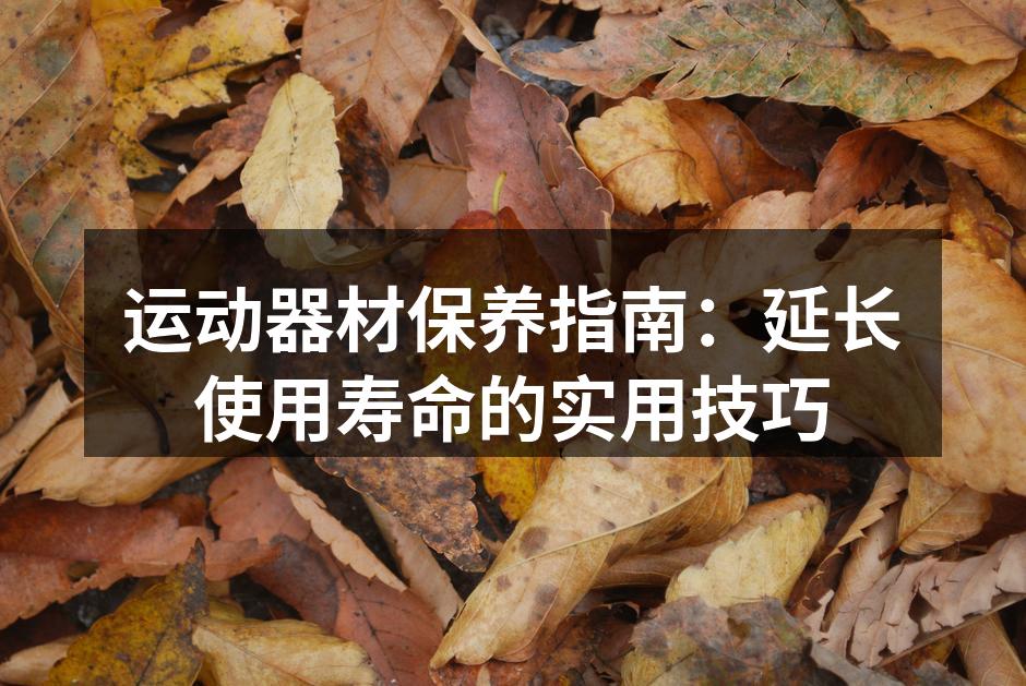 运动器材保养指南：延长使用寿命的实用技巧