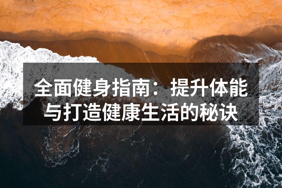 全面健身指南：提升体能与打造健康生活的秘诀