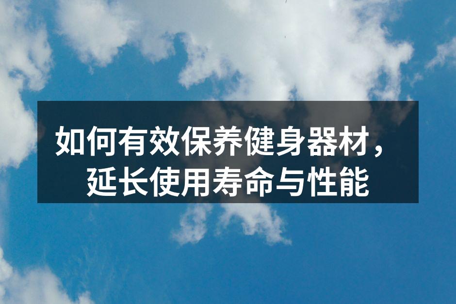 如何有效保养健身器材，延长使用寿命与性能
