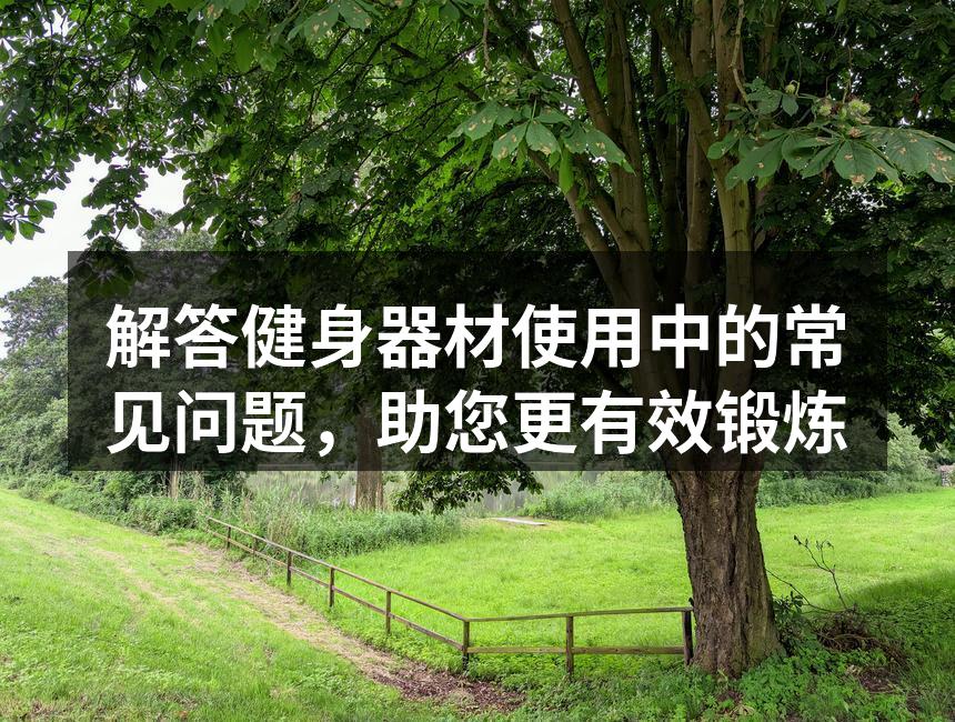 解答健身器材使用中的常见问题，助您更有效锻炼