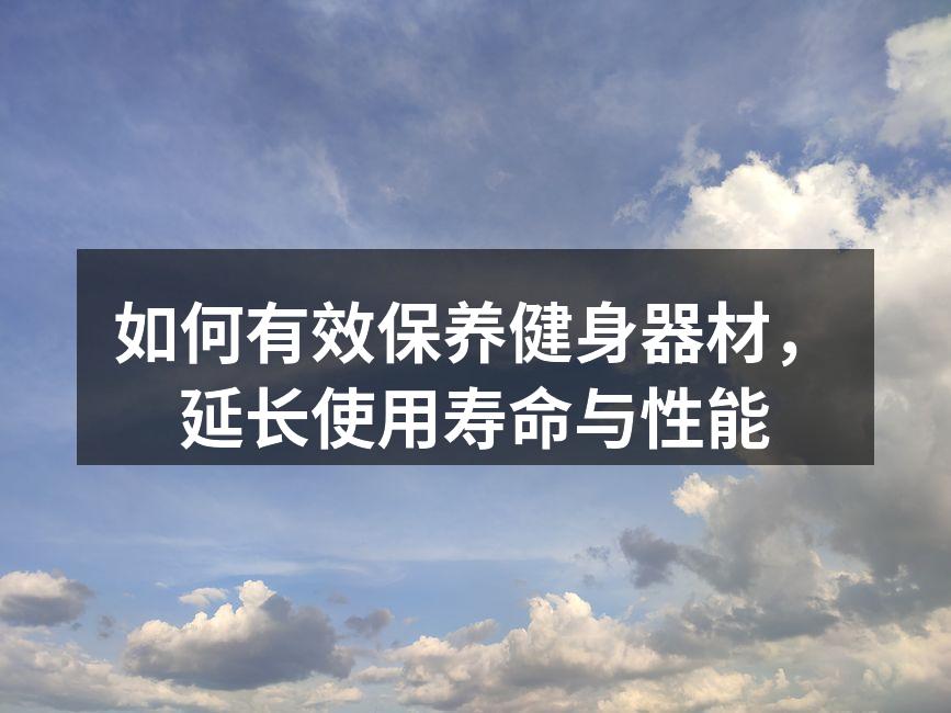 如何有效保养健身器材，延长使用寿命与性能