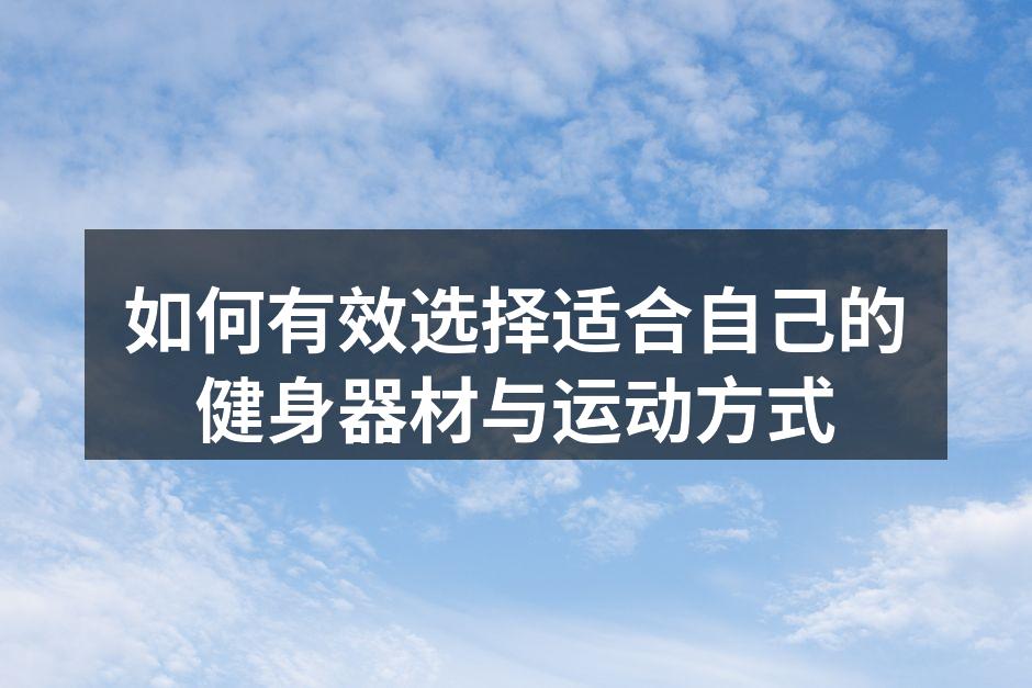 如何有效选择适合自己的健身器材与运动方式