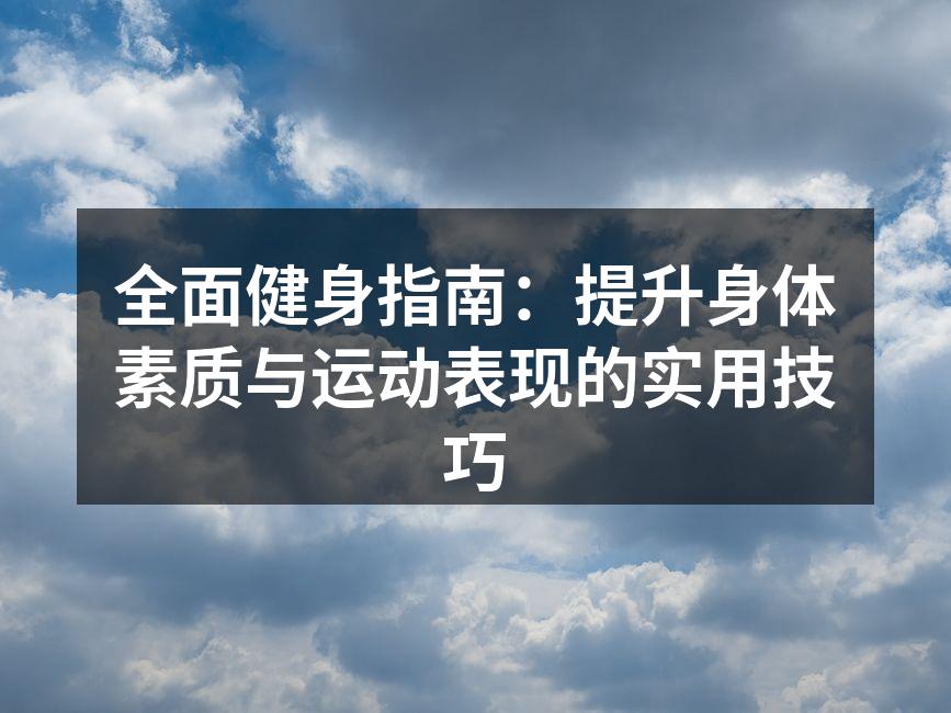 全面健身指南：提升身体素质与运动表现的实用技巧