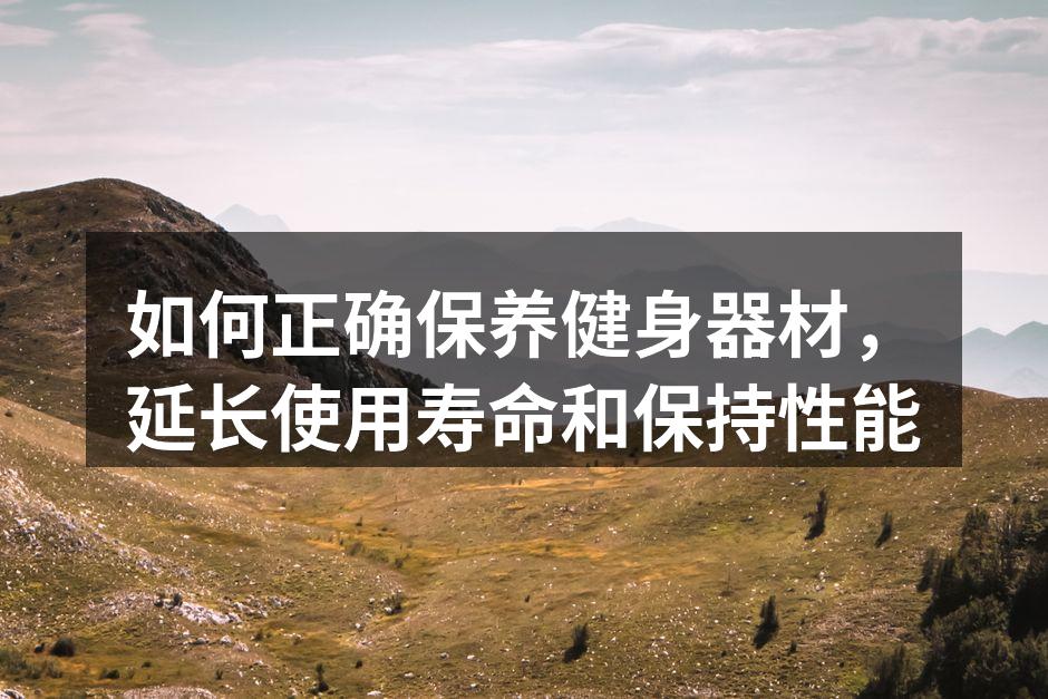 如何正确保养健身器材，延长使用寿命和保持性能