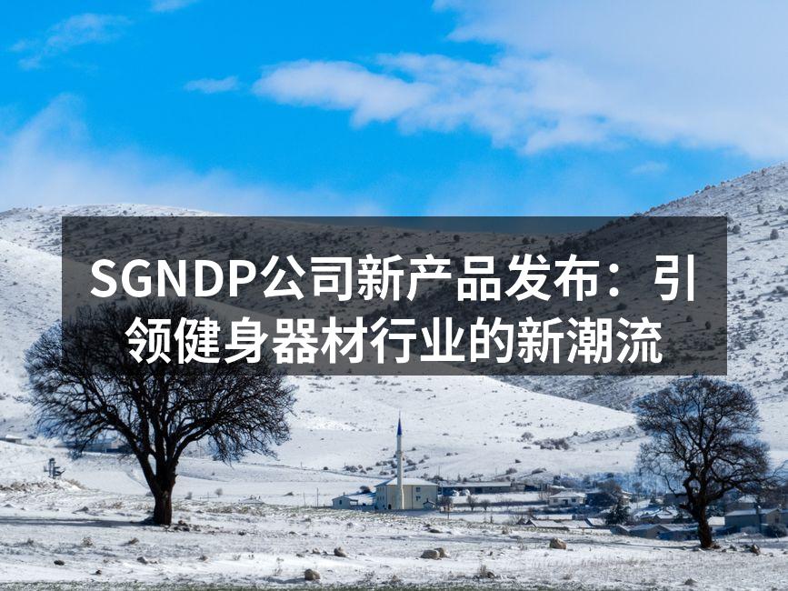 SGNDP公司新产品发布：引领健身器材行业的新潮流
