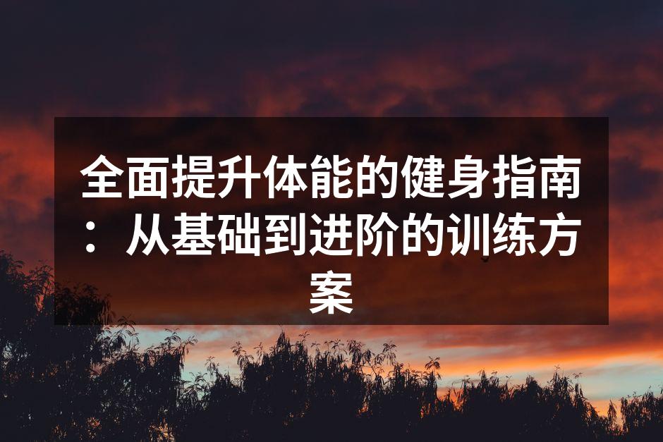 全面提升体能的健身指南：从基础到进阶的训练方案